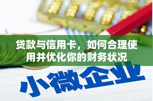 靖宇贷款与信用卡，如何合理使用并优化你的财务状况