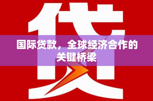 靖宇国际贷款，全球经济合作的关键桥梁
