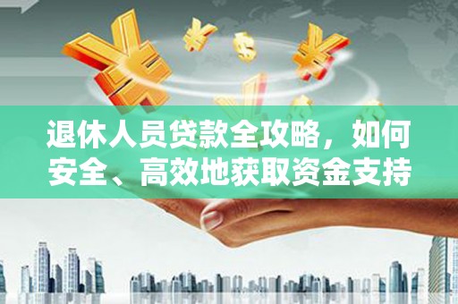 靖宇退休人员贷款全攻略，如何安全、高效地获取资金支持