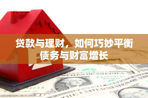 靖宇贷款与理财，如何巧妙平衡债务与财富增长