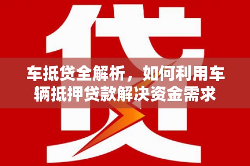 靖宇车抵贷全解析，如何利用车辆抵押贷款解决资金需求