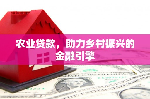 靖宇农业贷款，助力乡村振兴的金融引擎