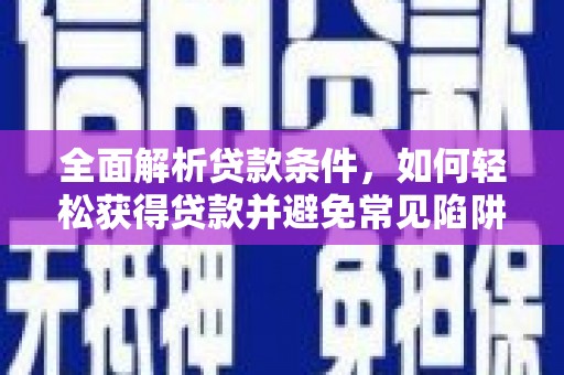 靖宇全面解析贷款条件，如何轻松获得贷款并避免常见陷阱