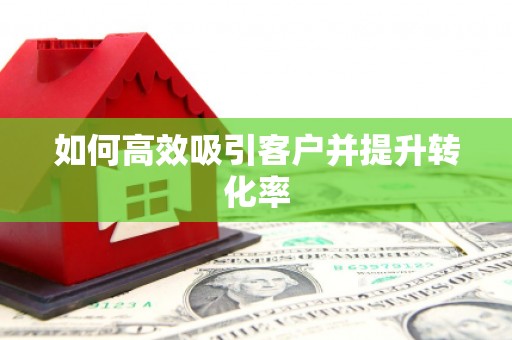 靖宇如何高效吸引客户并提升转化率