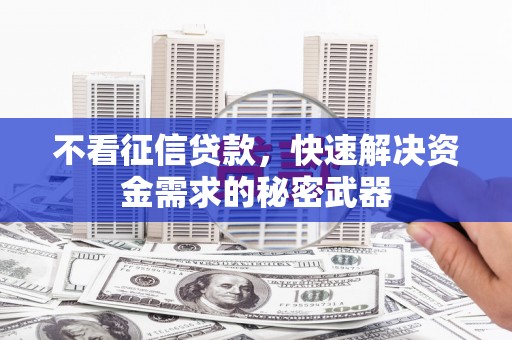 靖宇不看征信贷款，快速解决资金需求的秘密武器