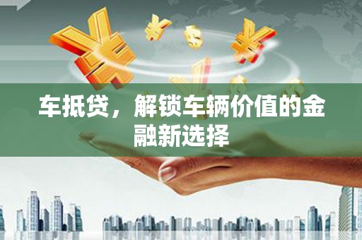 靖宇车抵贷，解锁车辆价值的金融新选择