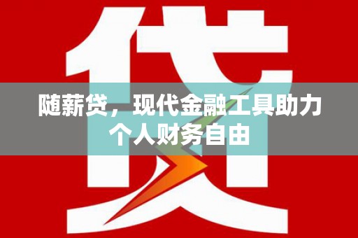 靖宇随薪贷，现代金融工具助力个人财务自由