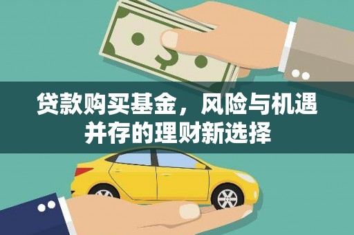 靖宇贷款购买基金，风险与机遇并存的理财新选择
