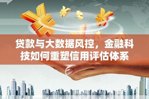 靖宇贷款与大数据风控，金融科技如何重塑信用评估体系