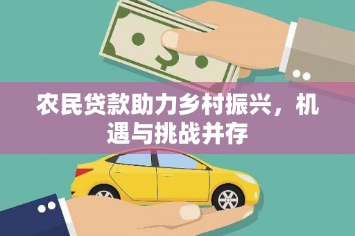靖宇农民贷款助力乡村振兴，机遇与挑战并存