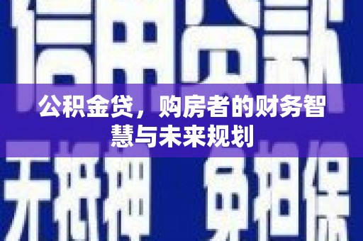 靖宇公积金贷，购房者的财务智慧与未来规划