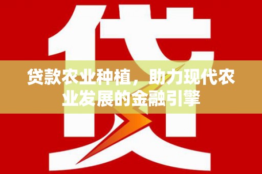 靖宇贷款农业种植，助力现代农业发展的金融引擎
