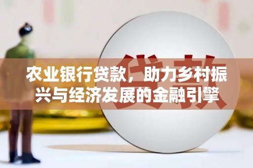 靖宇农业银行贷款，助力乡村振兴与经济发展的金融引擎