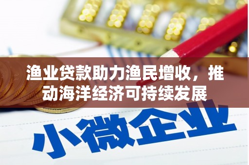 靖宇渔业贷款助力渔民增收，推动海洋经济可持续发展