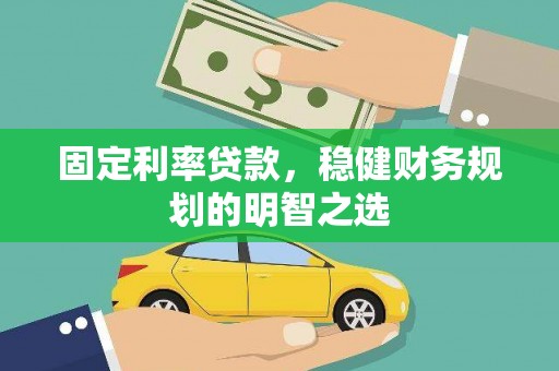 靖宇固定利率贷款，稳健财务规划的明智之选