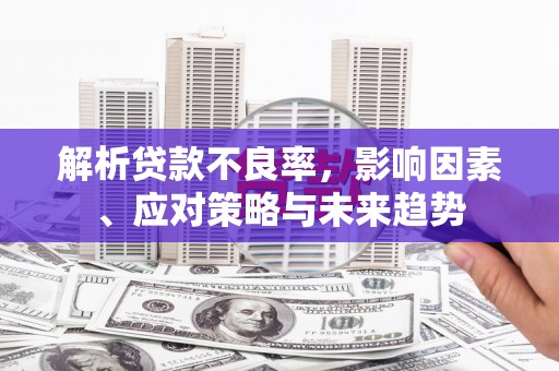 靖宇解析贷款不良率，影响因素、应对策略与未来趋势