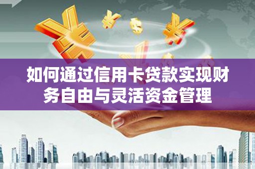 靖宇如何通过信用卡贷款实现财务自由与灵活资金管理
