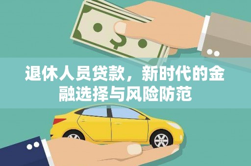 靖宇退休人员贷款，新时代的金融选择与风险防范