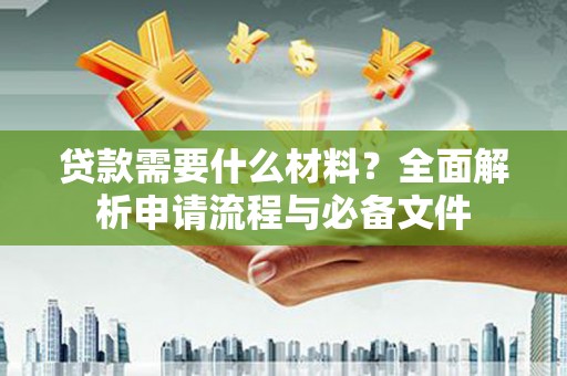 靖宇贷款需要什么材料？全面解析申请流程与必备文件