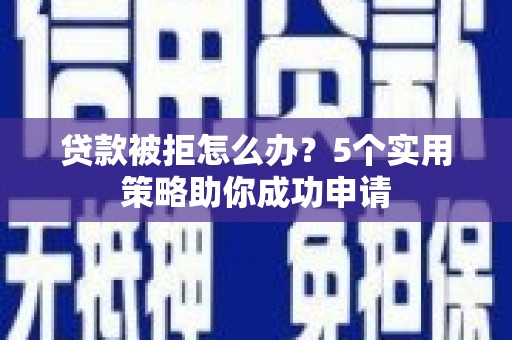 靖宇贷款被拒怎么办？5个实用策略助你成功申请