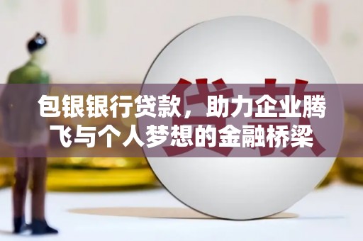 靖宇包银银行贷款，助力企业腾飞与个人梦想的金融桥梁