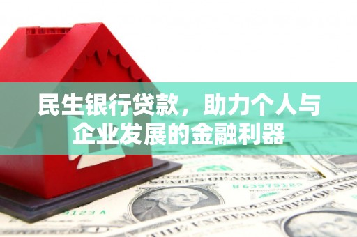 靖宇民生银行贷款，助力个人与企业发展的金融利器