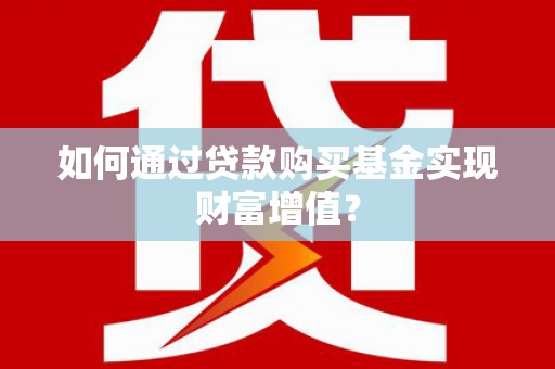 靖宇如何通过贷款购买基金实现财富增值？