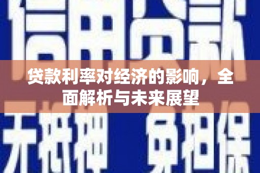 靖宇贷款利率对经济的影响，全面解析与未来展望
