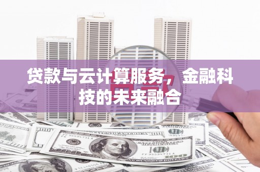 靖宇贷款与云计算服务，金融科技的未来融合