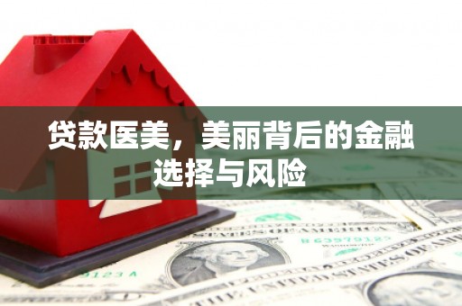 靖宇贷款医美，美丽背后的金融选择与风险
