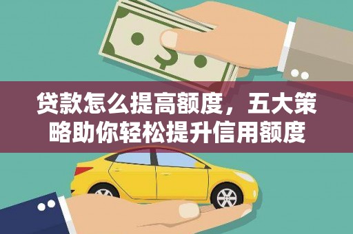 靖宇贷款怎么提高额度，五大策略助你轻松提升信用额度