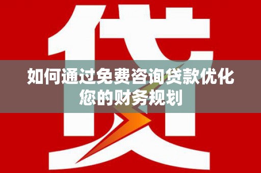 靖宇如何通过免费咨询贷款优化您的财务规划