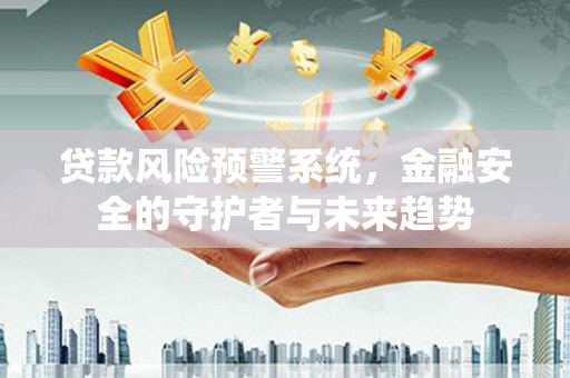 靖宇贷款风险预警系统，金融安全的守护者与未来趋势