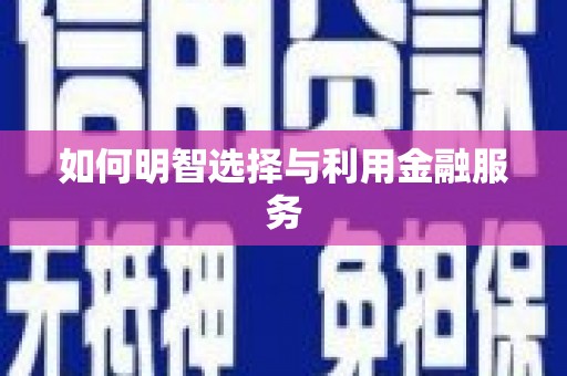 靖宇如何明智选择与利用金融服务