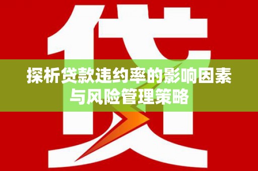 靖宇探析贷款违约率的影响因素与风险管理策略