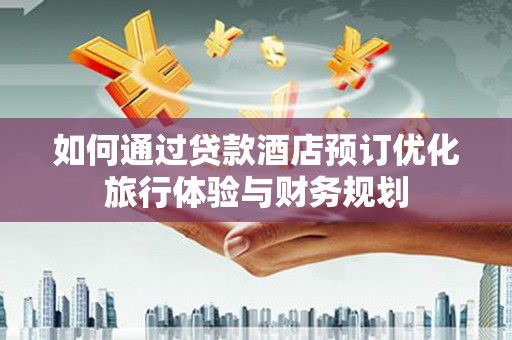 靖宇如何通过贷款酒店预订优化旅行体验与财务规划