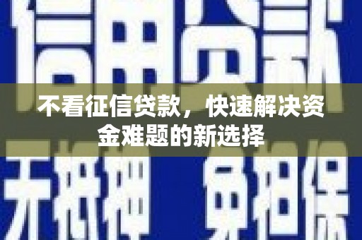 靖宇不看征信贷款，快速解决资金难题的新选择