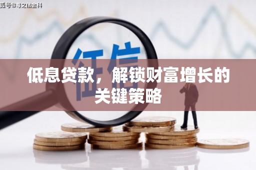 靖宇低息贷款，解锁财富增长的关键策略