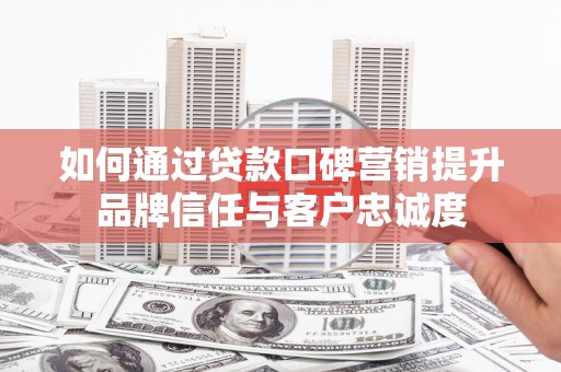 靖宇如何通过贷款口碑营销提升品牌信任与客户忠诚度