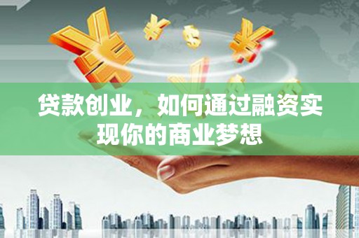 靖宇贷款创业，如何通过融资实现你的商业梦想