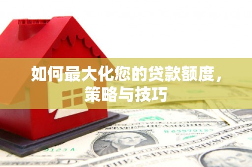 靖宇如何最大化您的贷款额度，策略与技巧