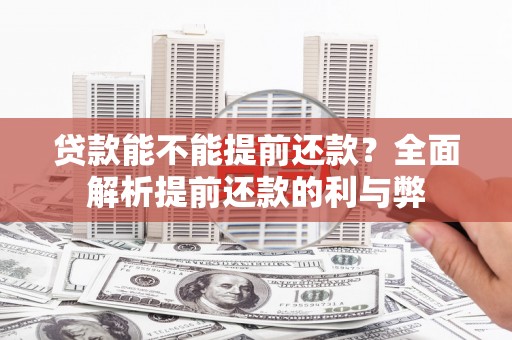靖宇贷款能不能提前还款？全面解析提前还款的利与弊