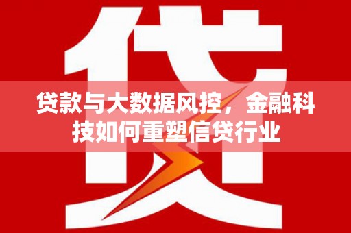 靖宇贷款与大数据风控，金融科技如何重塑信贷行业
