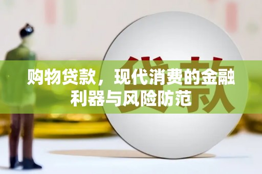 靖宇购物贷款，现代消费的金融利器与风险防范