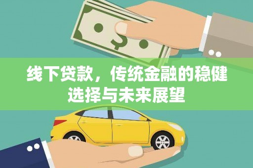 靖宇线下贷款，传统金融的稳健选择与未来展望