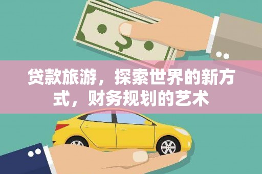靖宇贷款旅游，探索世界的新方式，财务规划的艺术