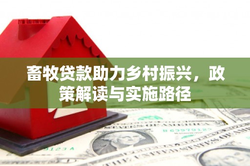 靖宇畜牧贷款助力乡村振兴，政策解读与实施路径