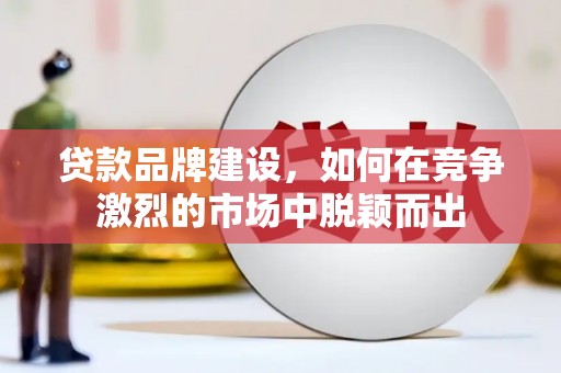 靖宇贷款品牌建设，如何在竞争激烈的市场中脱颖而出