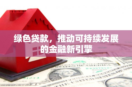 靖宇绿色贷款，推动可持续发展的金融新引擎