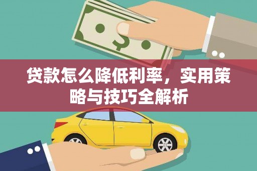 靖宇贷款怎么降低利率，实用策略与技巧全解析